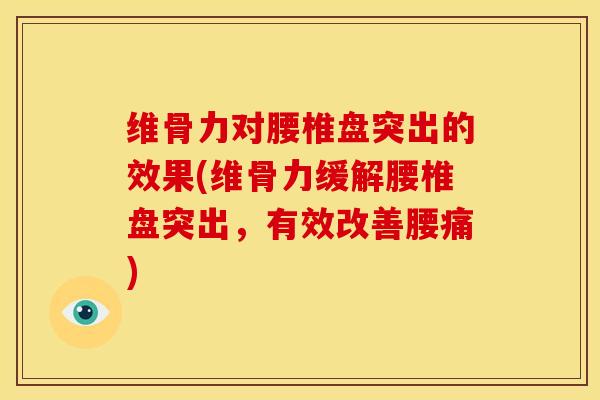 维骨力对腰椎盘突出的效果(维骨力缓解腰椎盘突出，有效改善腰痛)