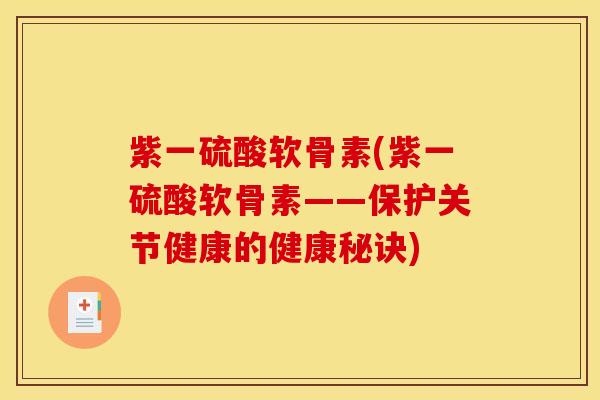紫一硫酸软骨素(紫一硫酸软骨素——保护关节健康的健康秘诀) 紫一硫酸软骨素(紫一硫酸软骨素——保护关节健康的健康秘诀)