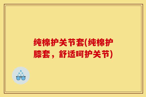 纯棉护关节套(纯棉护膝套，舒适呵护关节)