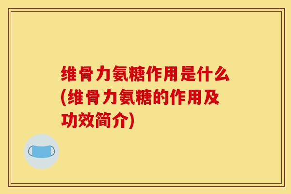 维骨力氨糖作用是什么(维骨力氨糖的作用及功效简介) 维骨力氨糖作用是什么(维骨力氨糖的作用及功效简介)