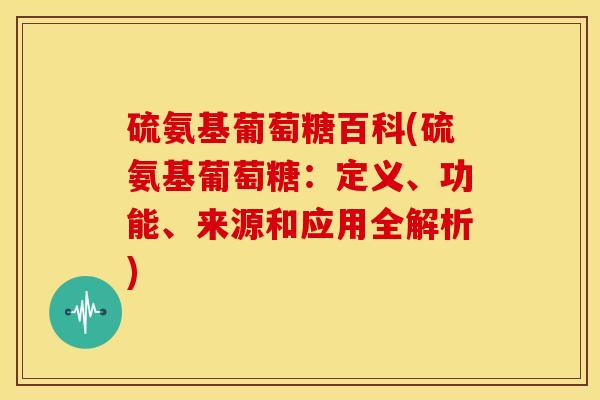 硫氨基葡萄糖百科(硫氨基葡萄糖：定义、功能、来源和应用全解析)