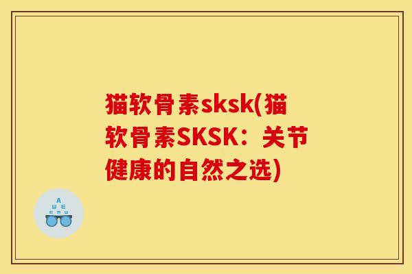 猫软骨素sksk(猫软骨素SKSK：关节健康的自然之选)