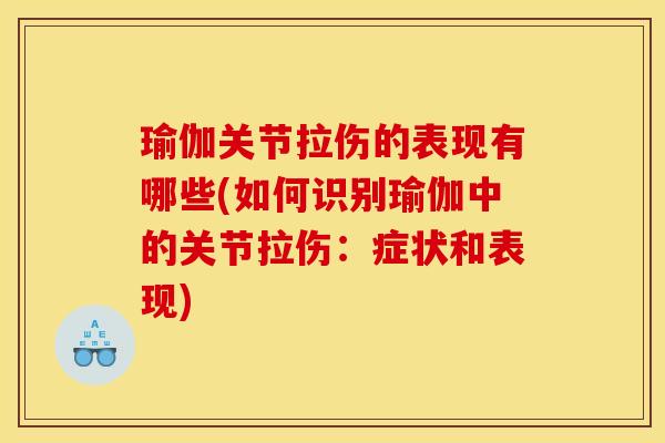瑜伽关节拉伤的表现有哪些(如何识别瑜伽中的关节拉伤:症状和表现) 瑜伽关节拉伤的表现有哪些(如何识别瑜伽中的关节拉伤:症状和表现)