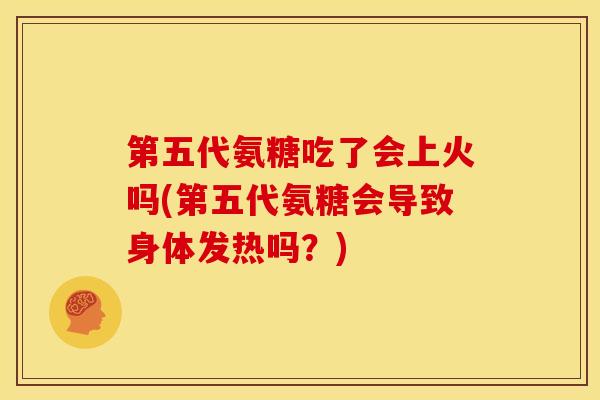 第五代氨糖吃了会上火吗(第五代氨糖会导致身体发热吗?) 第五代氨糖吃了会上火吗(第五代氨糖会导致身体发热吗?)