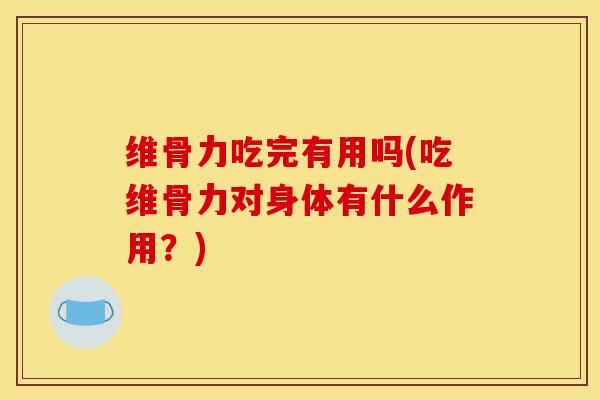 维骨力吃完有用吗(吃维骨力对身体有什么作用?) 维骨力吃完有用吗(吃维骨力对身体有什么作用?)