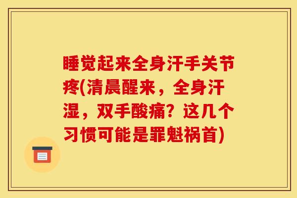睡觉起来全身汗手关节疼(清晨醒来,全身汗湿,双手酸痛?这几个习惯可能是罪魁祸首) 睡觉起来全身汗手关节疼(清晨醒来,全身汗湿,双手酸痛?这几个习惯可能是罪魁祸首)