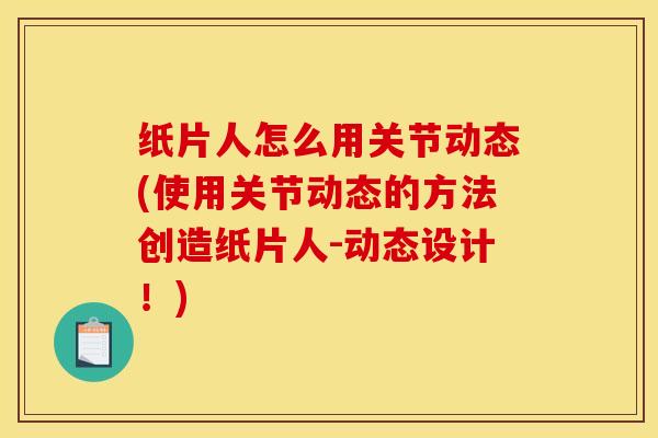 纸片人怎么用关节动态(使用关节动态的方法创造纸片人-动态设计!) 纸片人怎么用关节动态(使用关节动态的方法创造纸片人-动态设计!)