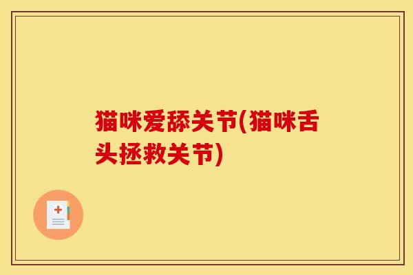 猫咪爱舔关节(猫咪舌头拯救关节) 猫咪爱舔关节(猫咪舌头拯救关节)