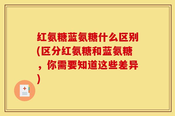 红氨糖蓝氨糖什么区别(区分红氨糖和蓝氨糖,你需要知道这些差异) 红氨糖蓝氨糖什么区别(区分红氨糖和蓝氨糖,你需要知道这些差异)