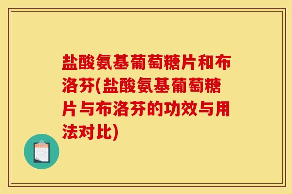 盐酸氨基葡萄糖片和布洛芬(盐酸氨基葡萄糖片与布洛芬的功效与用法对比)