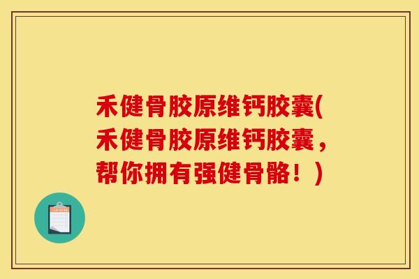 禾健骨胶原维钙胶囊(禾健骨胶原维钙胶囊,帮你拥有强健骨骼!) 禾健骨胶原维钙胶囊(禾健骨胶原维钙胶囊,帮你拥有强健骨骼!)