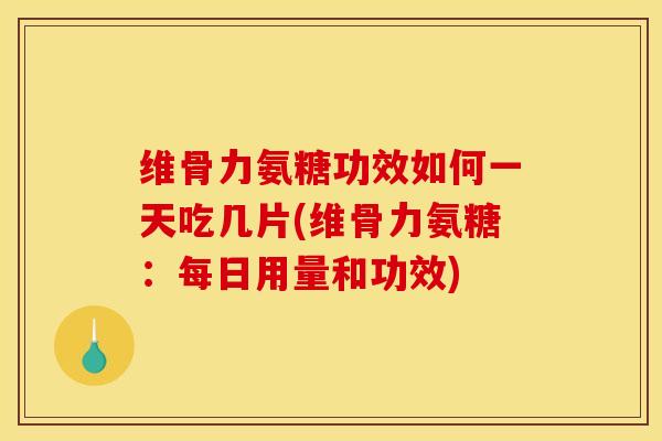 维骨力氨糖功效如何一天吃几片(维骨力氨糖:每日用量和功效) 维骨力氨糖功效如何一天吃几片(维骨力氨糖:每日用量和功效)