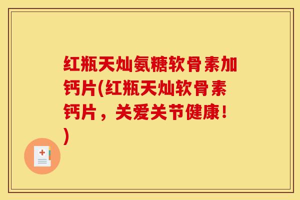 红瓶天灿氨糖软骨素加钙片(红瓶天灿软骨素钙片，关爱关节健康！)