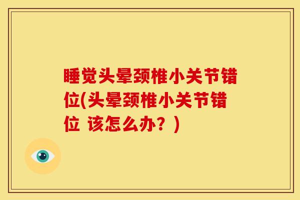 睡觉头晕颈椎小关节错位(头晕颈椎小关节错位 该怎么办？)