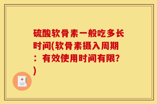 硫酸软骨素一般吃多长时间(软骨素摄入周期:有效使用时间有限?) 硫酸软骨素一般吃多长时间(软骨素摄入周期:有效使用时间有限?)