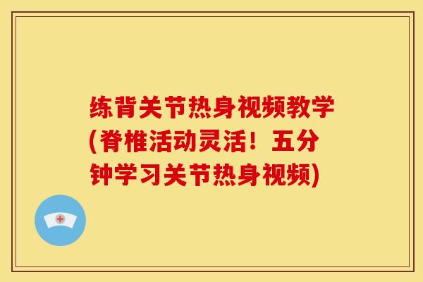 练背关节热身视频教学(脊椎活动灵活!五分钟学习关节热身视频) 练背关节热身视频教学(脊椎活动灵活!五分钟学习关节热身视频)