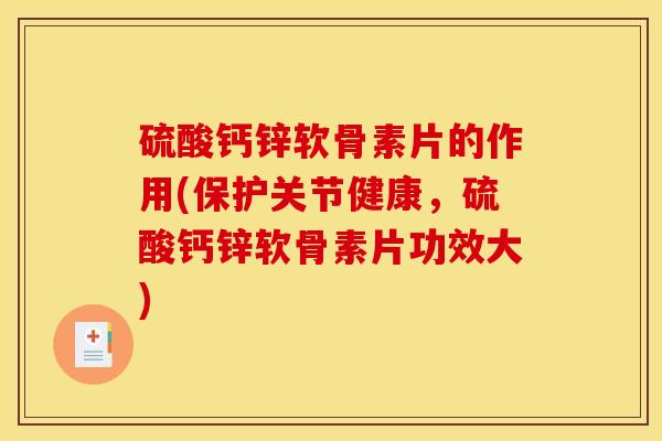硫酸钙锌软骨素片的作用(保护关节健康,硫酸钙锌软骨素片功效大) 硫酸钙锌软骨素片的作用(保护关节健康,硫酸钙锌软骨素片功效大)