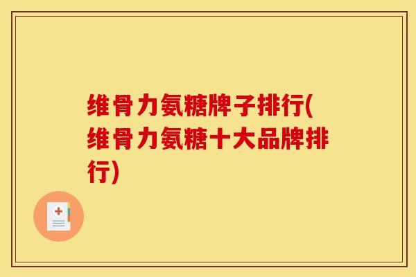 维骨力氨糖牌子排行(维骨力氨糖十大品牌排行) 维骨力氨糖牌子排行(维骨力氨糖十大品牌排行)