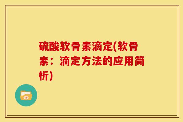 硫酸软骨素滴定(软骨素:滴定方法的应用简析) 硫酸软骨素滴定(软骨素:滴定方法的应用简析)