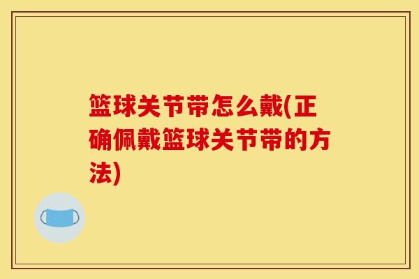篮球关节带怎么戴(正确佩戴篮球关节带的方法) 篮球关节带怎么戴(正确佩戴篮球关节带的方法)