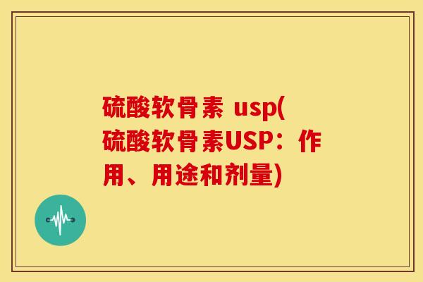 硫酸软骨素 usp(硫酸软骨素USP:作用、用途和剂量) 硫酸软骨素 usp(硫酸软骨素USP:作用、用途和剂量)