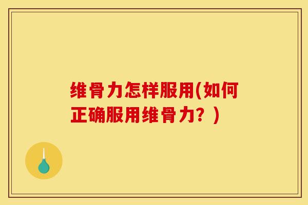 维骨力怎样服用(如何正确服用维骨力?) 维骨力怎样服用(如何正确服用维骨力?)