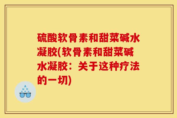 硫酸软骨素和甜菜碱水凝胶(软骨素和甜菜碱水凝胶:关于这种疗法的一切) 硫酸软骨素和甜菜碱水凝胶(软骨素和甜菜碱水凝胶:关于这种疗法的一切)