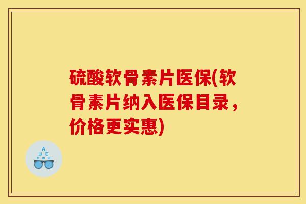 硫酸软骨素片医保(软骨素片纳入医保目录,价格更实惠) 硫酸软骨素片医保(软骨素片纳入医保目录,价格更实惠)