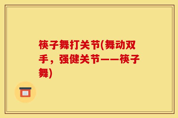 筷子舞打关节(舞动双手,强健关节——筷子舞) 筷子舞打关节(舞动双手,强健关节——筷子舞)