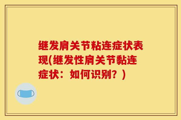 继发肩关节粘连症状表现(继发性肩关节黏连症状:如何识别?) 继发肩关节粘连症状表现(继发性肩关节黏连症状:如何识别?)