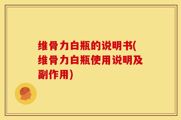 维骨力白瓶的说明书(维骨力白瓶使用说明及副作用) 维骨力白瓶的说明书(维骨力白瓶使用说明及副作用)