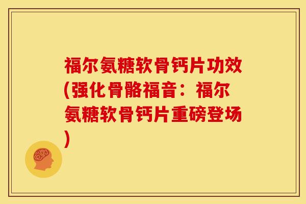福尔氨糖软骨钙片功效(强化骨骼福音:福尔氨糖软骨钙片重磅登场) 福尔氨糖软骨钙片功效(强化骨骼福音:福尔氨糖软骨钙片重磅登场)