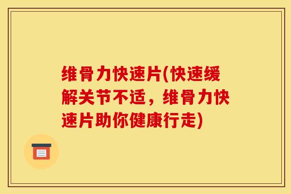 维骨力快速片(快速缓解关节不适，维骨力快速片助你健康行走)