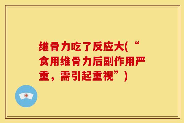 维骨力吃了反应大(“食用维骨力后副作用严重，需引起重视”)