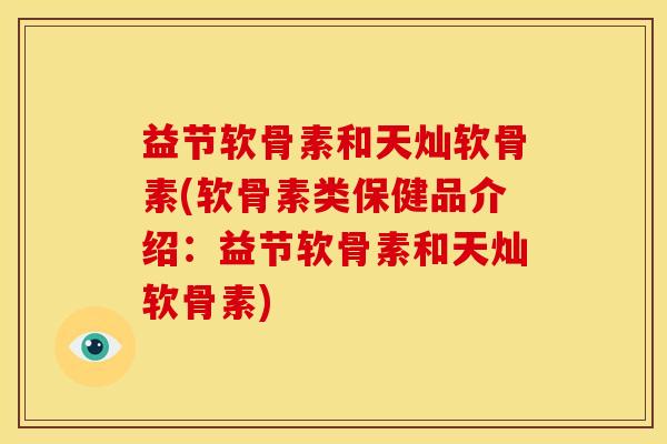 益节软骨素和天灿软骨素(软骨素类保健品介绍：益节软骨素和天灿软骨素)