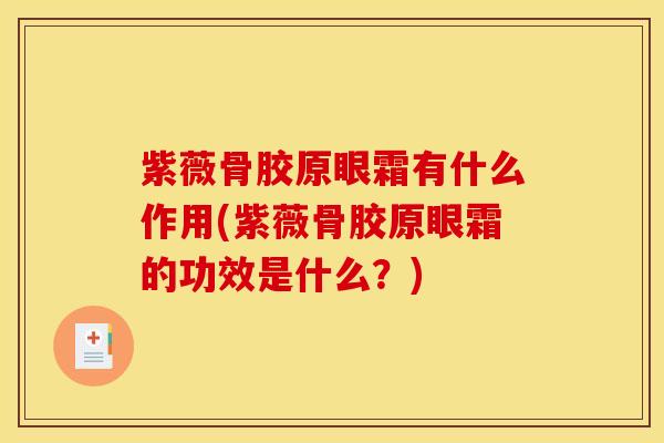 紫薇骨胶原眼霜有什么作用(紫薇骨胶原眼霜的功效是什么？)