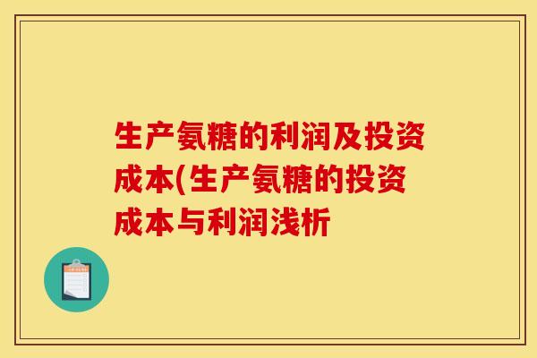 生产氨糖的利润及投资成本(生产氨糖的投资成本与利润浅析 生产氨糖的利润及投资成本(生产氨糖的投资成本与利润浅析