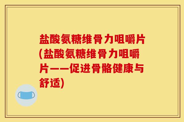 盐酸氨糖维骨力咀嚼片(盐酸氨糖维骨力咀嚼片——促进骨骼健康与舒适) 盐酸氨糖维骨力咀嚼片(盐酸氨糖维骨力咀嚼片——促进骨骼健康与舒适)
