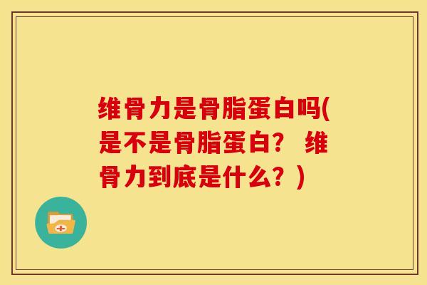 维骨力是骨脂蛋白吗(是不是骨脂蛋白? 维骨力到底是什么?) 维骨力是骨脂蛋白吗(是不是骨脂蛋白? 维骨力到底是什么?)