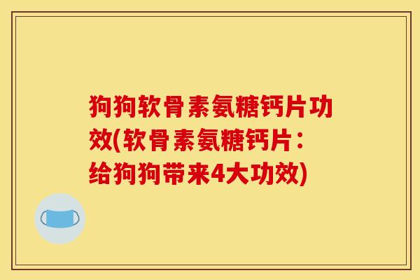 狗狗软骨素氨糖钙片功效(软骨素氨糖钙片:给狗狗带来4大功效) 狗狗软骨素氨糖钙片功效(软骨素氨糖钙片:给狗狗带来4大功效)