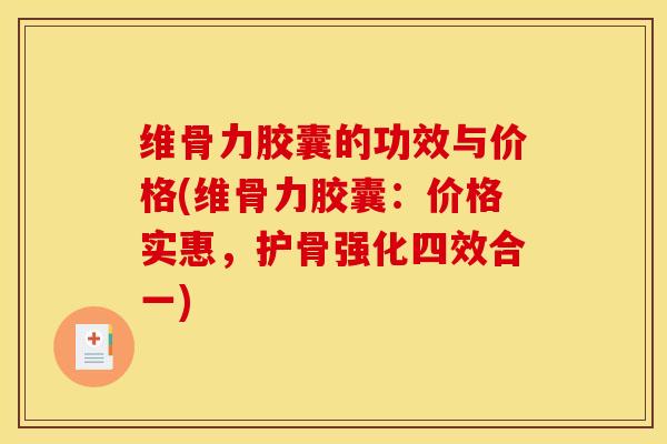 维骨力胶囊的功效与价格(维骨力胶囊:价格实惠,护骨强化四效合一) 维骨力胶囊的功效与价格(维骨力胶囊:价格实惠,护骨强化四效合一)