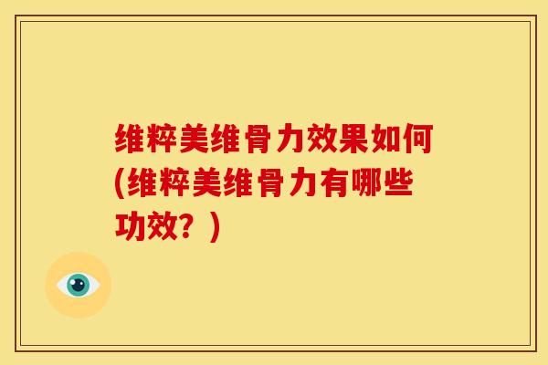维粹美维骨力效果如何(维粹美维骨力有哪些功效?) 维粹美维骨力效果如何(维粹美维骨力有哪些功效?)