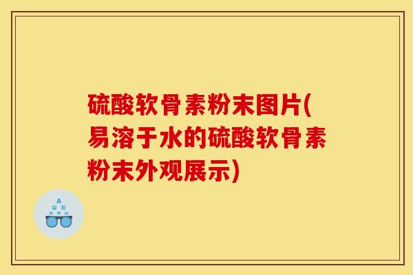 硫酸软骨素粉末图片(易溶于水的硫酸软骨素粉末外观展示)