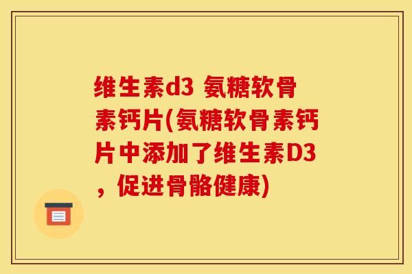 维生素d3 氨糖软骨素钙片(氨糖软骨素钙片中添加了维生素D3,促进骨骼健康) 维生素d3 氨糖软骨素钙片(氨糖软骨素钙片中添加了维生素D3,促进骨骼健康)