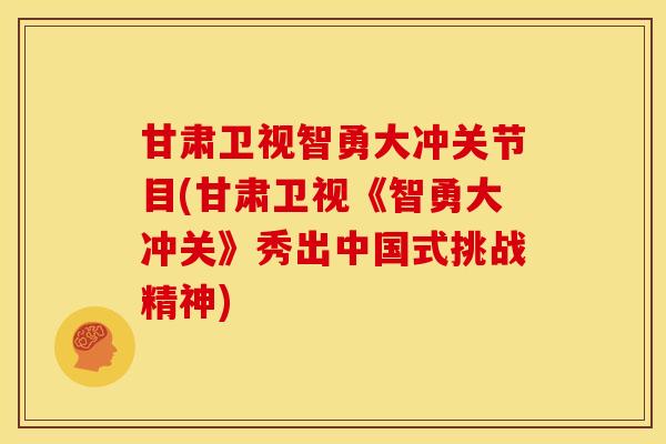 甘肃卫视智勇大冲关节目(甘肃卫视《智勇大冲关》秀出中国式挑战精神) 甘肃卫视智勇大冲关节目(甘肃卫视《智勇大冲关》秀出中国式挑战精神)
