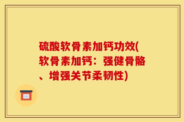 硫酸软骨素加钙功效(软骨素加钙:强健骨骼、增强关节柔韧性) 硫酸软骨素加钙功效(软骨素加钙:强健骨骼、增强关节柔韧性)