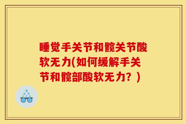 睡觉手关节和髋关节酸软无力(如何缓解手关节和髋部酸软无力?) 睡觉手关节和髋关节酸软无力(如何缓解手关节和髋部酸软无力?)