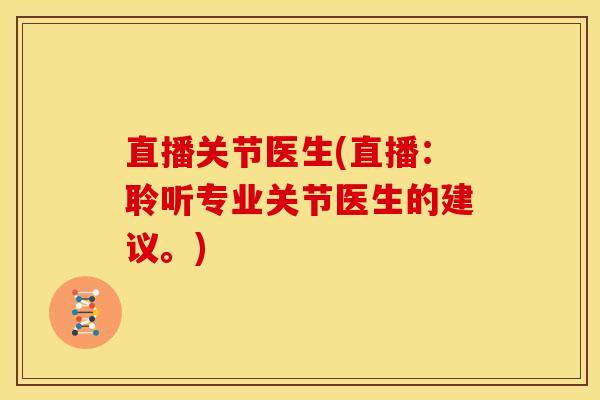 直播关节医生(直播：聆听专业关节医生的建议。)