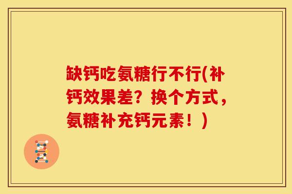 缺钙吃氨糖行不行(补钙效果差?换个方式,氨糖补充钙元素!) 缺钙吃氨糖行不行(补钙效果差?换个方式,氨糖补充钙元素!)