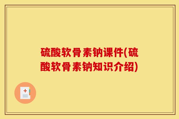 硫酸软骨素钠课件(硫酸软骨素钠知识介绍)